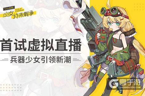 《小小军姬》首试虚拟直播 兵器少女引领新潮