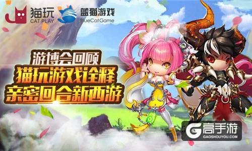 游戏游艺展闭幕 猫玩游戏完美诠释亲密回合新西游