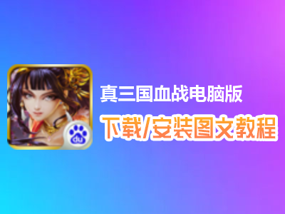 真三国血战电脑版下载、安装图文教程　含：官方定制版真三国血战电脑版手游模拟器