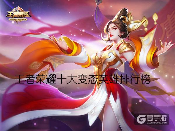王者荣耀十大变态英雄盘点 最恶心英雄排行榜