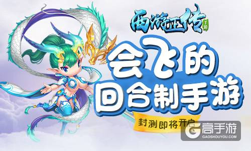  会飞的回合制手游 《西游正传》封测即将开启