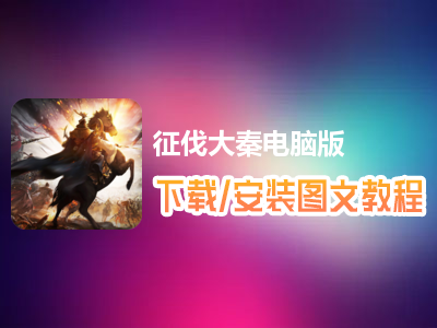 征伐大秦电脑版下载、安装图文教程　含：官方定制版征伐大秦电脑版手游模拟器