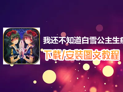 我还不知道白雪公主生病的理由电脑版下载、安装图文教程　含：官方定制版我还不知道白雪公主生病的理由电脑版手游模拟器