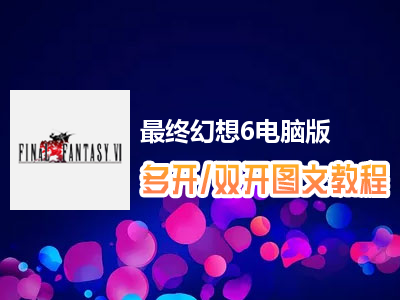 最终幻想6怎么双开、多开？最终幻想6双开、多开管理器使用图文教程