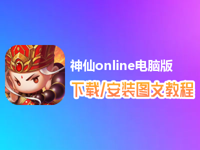 神仙online电脑版下载、安装图文教程　含：官方定制版神仙online电脑版手游模拟器