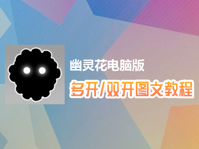 幽灵花怎么双开、多开？幽灵花双开、多开管理器使用图文教程