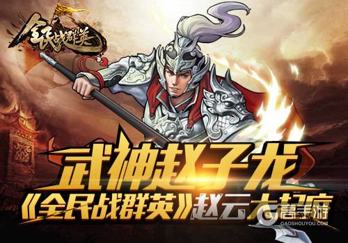 武神赵子龙！ 《全民战群英》赵云大起底
