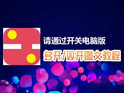 请通过开关怎么双开、多开？请通过开关双开、多开管理器使用图文教程