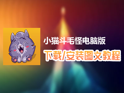小猫斗毛怪电脑版下载、安装图文教程　含：官方定制版小猫斗毛怪电脑版手游模拟器