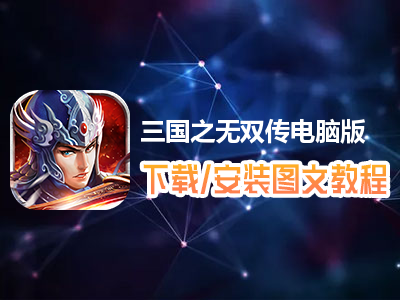 三国之无双传电脑版下载、安装图文教程　含：官方定制版三国之无双传电脑版手游模拟器