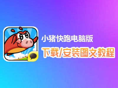 小猪快跑电脑版下载、安装图文教程　含：官方定制版小猪快跑电脑版手游模拟器