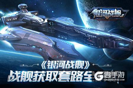 万舰齐发 《银河战舰》战舰获取套路全解析
