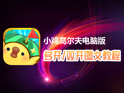 小鸡高尔夫怎么双开、多开？小鸡高尔夫双开、多开管理器使用图文教程