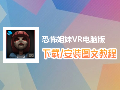 恐怖姐妹VR电脑版下载、安装图文教程　含：官方定制版恐怖姐妹VR电脑版手游模拟器