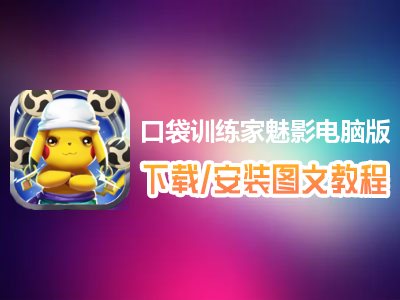 口袋训练家魅影电脑版下载、安装图文教程　含：官方定制版口袋训练家魅影电脑版手游模拟器