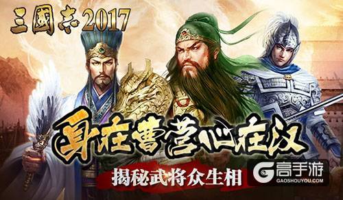 身在曹营心在汉！揭秘《三国志2017》武将众生相