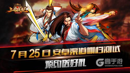 《三国战纪群雄逐鹿》7.25安卓渠道删档测试 预约送好礼