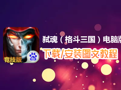 弑魂（格斗三国）电脑版下载、安装图文教程　含：官方定制版弑魂（格斗三国）电脑版手游模拟器