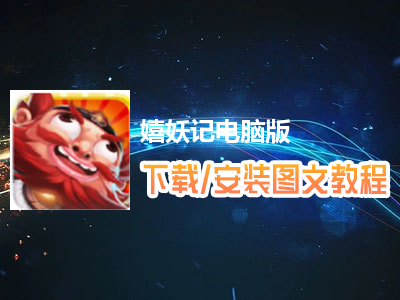 嬉妖记电脑版下载、安装图文教程　含：官方定制版嬉妖记电脑版手游模拟器