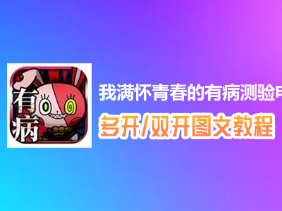 我满怀青春的有病测验怎么双开、多开？我满怀青春的有病测验双开、多开管理器使用图文教程