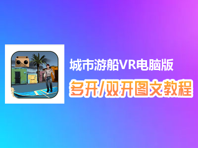 城市游船VR怎么双开、多开？城市游船VR双开、多开管理器使用图文教程