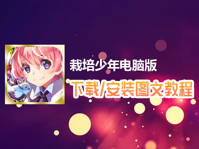 栽培少年电脑版下载、安装图文教程　含：官方定制版栽培少年电脑版手游模拟器