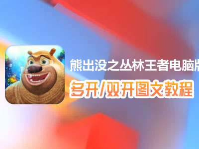 熊出没之丛林王者怎么双开、多开？熊出没之丛林王者双开、多开管理器使用图文教程