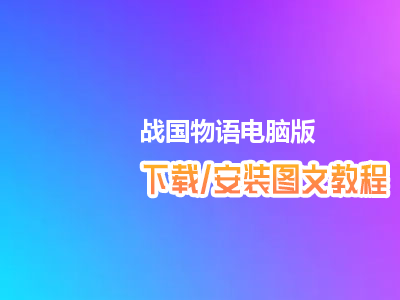 战国物语电脑版下载、安装图文教程　含：官方定制版战国物语电脑版手游模拟器