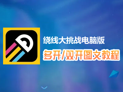 绕线大挑战怎么双开、多开？绕线大挑战双开、多开管理器使用图文教程