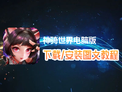 神骑世界电脑版下载、安装图文教程　含：官方定制版神骑世界电脑版手游模拟器