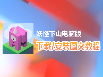 妖怪下山电脑版下载、安装图文教程　含：官方定制版妖怪下山电脑版手游模拟器