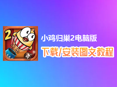 小鸡归巢2电脑版下载、安装图文教程　含：官方定制版小鸡归巢2电脑版手游模拟器
