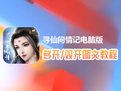 寻仙问情记怎么双开、多开？寻仙问情记双开、多开管理器使用图文教程