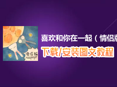 喜欢和你在一起（情侣版）电脑版下载、安装图文教程　含：官方定制版喜欢和你在一起（情侣版）电脑版手游模拟器