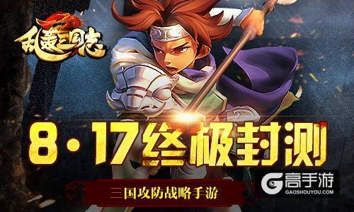 燃战攻防！《乱轰三国志》终极封测今日开启