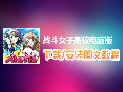 战斗女子高校电脑版下载、安装图文教程　含：官方定制版战斗女子高校电脑版手游模拟器