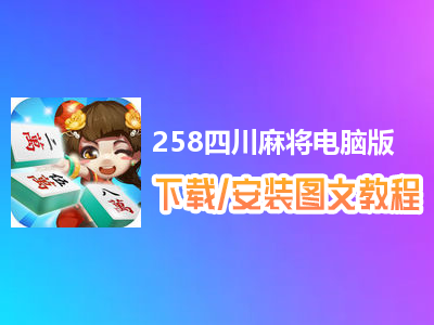 258四川麻将电脑版下载、安装图文教程　含：官方定制版258四川麻将电脑版手游模拟器