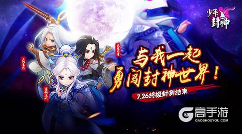 《少年封神》终极封测7月26日结束,封神之路人气火爆