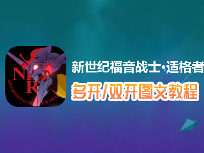 新世纪福音战士·适格者怎么双开、多开？新世纪福音战士·适格者双开、多开管理器使用图文教程