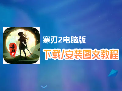 寒刃2电脑版下载、安装图文教程　含：官方定制版寒刃2电脑版手游模拟器