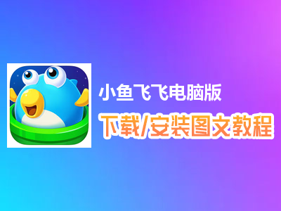 小鱼飞飞电脑版下载、安装图文教程　含：官方定制版小鱼飞飞电脑版手游模拟器
