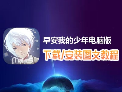 早安我的少年电脑版下载、安装图文教程　含：官方定制版早安我的少年电脑版手游模拟器