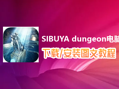 SIBUYA dungeon电脑版下载、安装图文教程　含：官方定制版SIBUYA dungeon电脑版手游模拟器