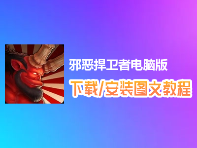邪恶捍卫者电脑版下载、安装图文教程　含：官方定制版邪恶捍卫者电脑版手游模拟器
