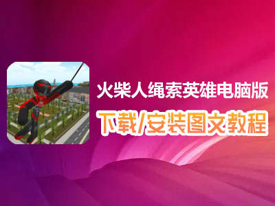 火柴人绳索英雄电脑版下载、安装图文教程　含：官方定制版火柴人绳索英雄电脑版手游模拟器