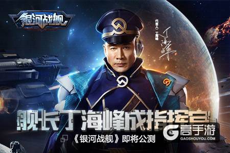 舰长丁海峰成明星指挥官《银河战舰》即将公测