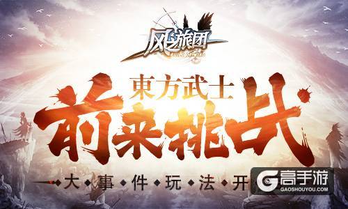 大事件玩法开启 《风之旅团》东方武士前来挑战