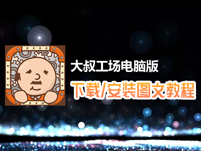 大叔工场电脑版下载、安装图文教程　含：官方定制版大叔工场电脑版手游模拟器