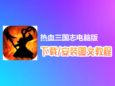 热血三国志电脑版下载、安装图文教程　含：官方定制版热血三国志电脑版手游模拟器