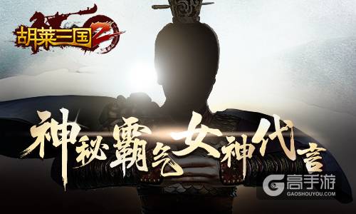 神秘霸气女神代言《胡来三国2》
